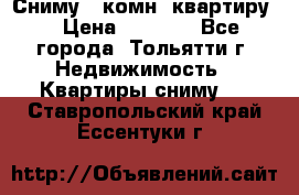 Сниму 1 комн. квартиру  › Цена ­ 7 000 - Все города, Тольятти г. Недвижимость » Квартиры сниму   . Ставропольский край,Ессентуки г.